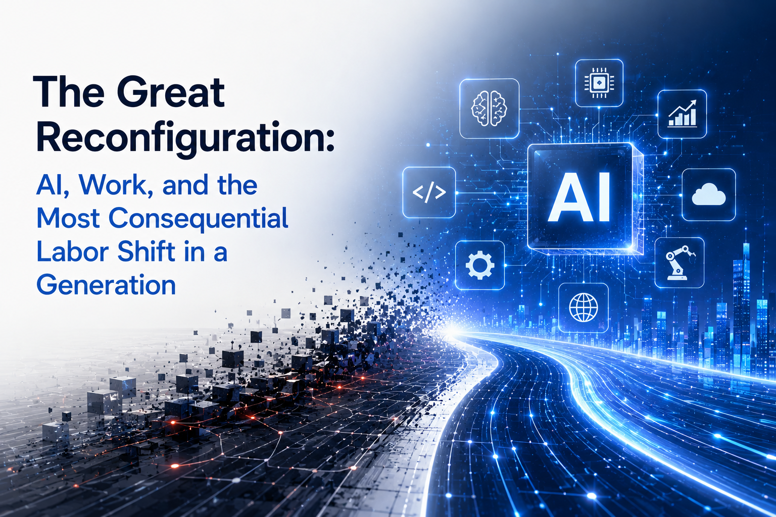 The Great Reconfiguration: AI, Work, and the Most Consequential Labor Shift in a Generation